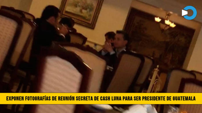 Exclusivo: Publican FotografÃ­as de ReuniÃ³n Secreta de Cash Luna para ser Presidente de Guatemala