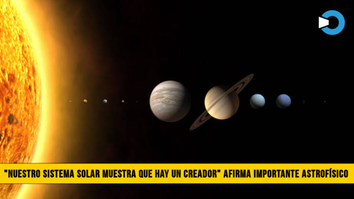 â€œNuestro Sistema Solar muestra que hay un Creadorâ€� afirma Importante AstrofÃ­sico