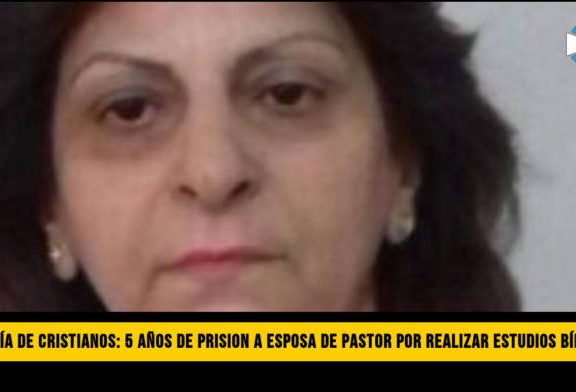 CacerÃ­a de Cristianos: Condenan a 5 aÃ±os de PrisiÃ³n a Esposa de Pastor por dar Estudios BÃ­blicos