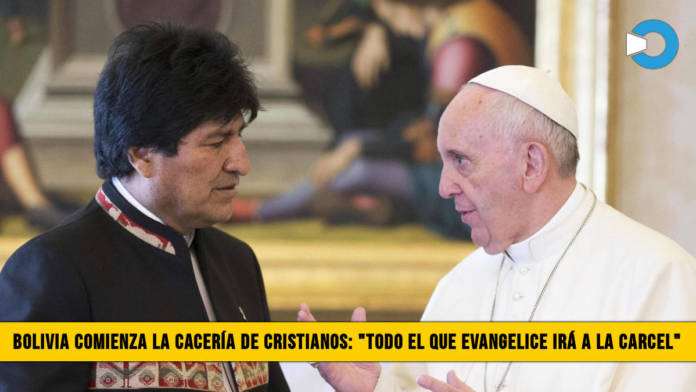 Bolivia comienza la CacerÃ­a de Cristianos: â€œTodo el que Evangelice irÃ¡ a la CÃ¡rcelâ€�