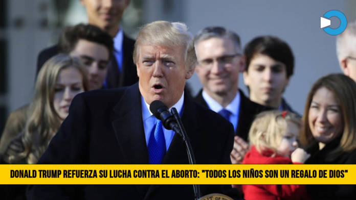Donald Trump refuerza su Lucha contra el Aborto: â€œTodos los niÃ±os son un regalo de Diosâ€�