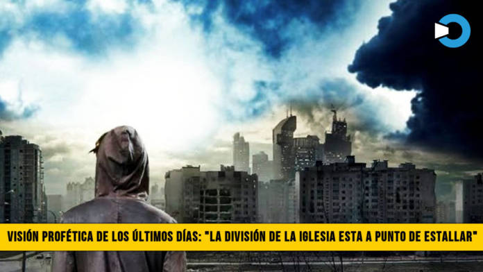 VisiÃ³n ProfÃ©tica de los Ãšltimos DÃ­as: â€œLa DivisiÃ³n de la Iglesia estÃ¡ a punto de Estallarâ€�