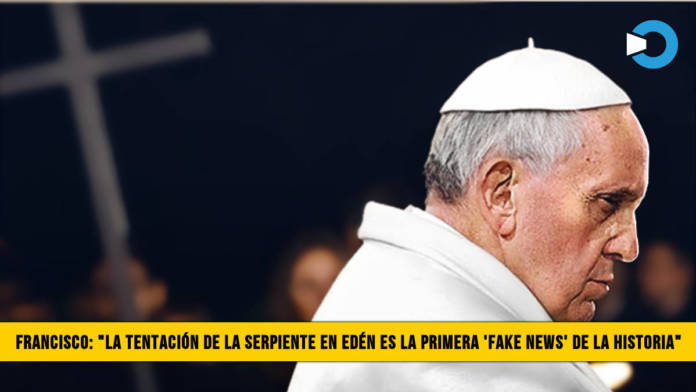 Papa Francisco: â€œLa TentaciÃ³n de la Serpiente en EdÃ©n es la primera â€˜Fake Newsâ€™ de la Historiaâ€�