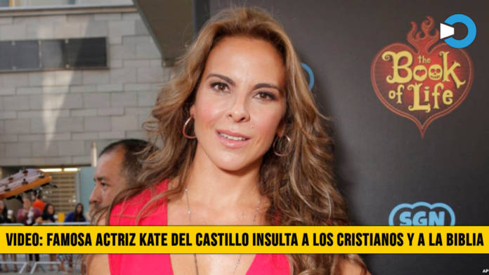 Famosa actriz Kate del Castillo Insulta a los Cristianos y a la Biblia