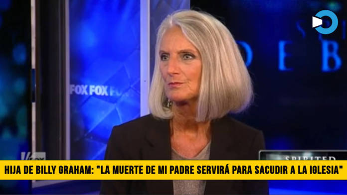 Hija de Billy Graham: â€œLa Muerte de mi Padre servirÃ¡ para Sacudir a la Iglesiaâ€�